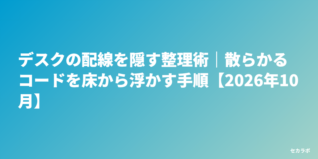 デスクの配線を隠す整理術｜散らかるコードを床から浮かす手順【2026年10月】
